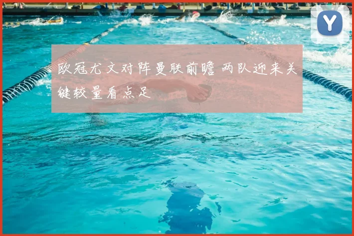 欧冠尤文对阵曼联前瞻 两队迎来关键较量看点足