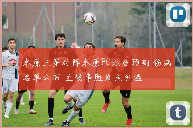 水原三星对阵水原FC比分预测 伤病名单公布 主场争胜看点升温