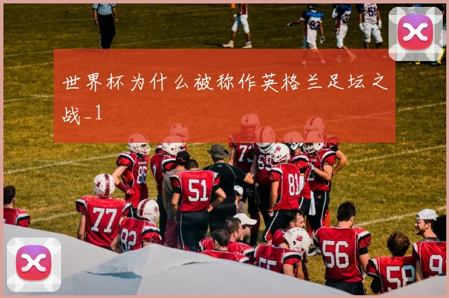世界杯为什么被称作英格兰足坛之战_1