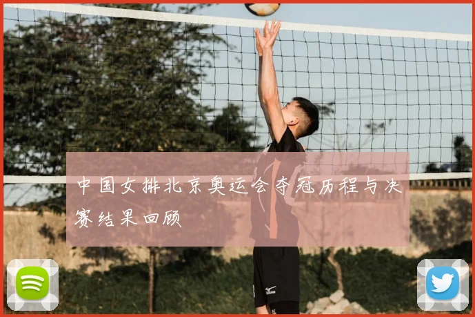 中国女排北京奥运会夺冠历程与决赛结果回顾