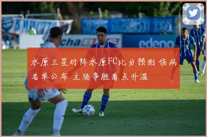 水原三星对阵水原FC比分预测 伤病名单公布 主场争胜看点升温