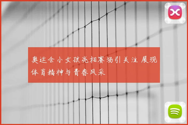 奥运会小女孩亮相赛场引关注 展现体育精神与青春风采