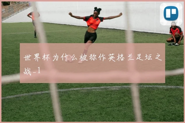世界杯为什么被称作英格兰足坛之战_1