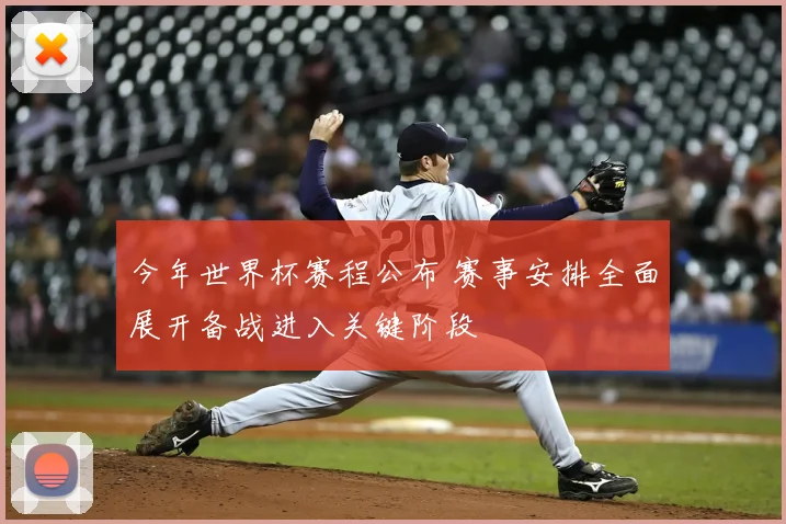 今年世界杯赛程公布 赛事安排全面展开备战进入关键阶段