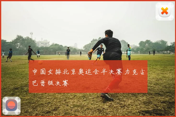 中国女排北京奥运会半决赛力克古巴晋级决赛
