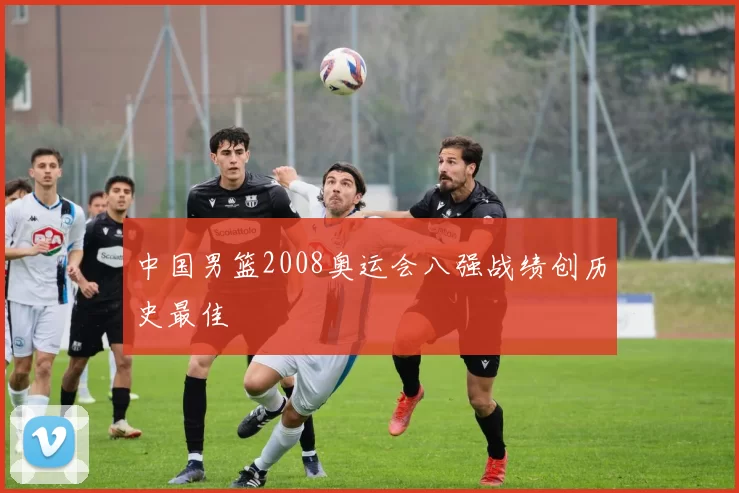 中国男篮2008奥运会八强战绩创历史最佳