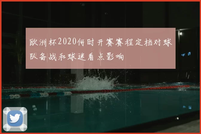 欧洲杯2020何时开赛赛程定档对球队备战和球迷看点影响