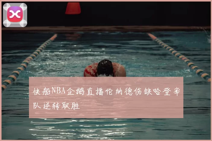 快船NBA企鹅直播伦纳德伤缺哈登率队逆转取胜