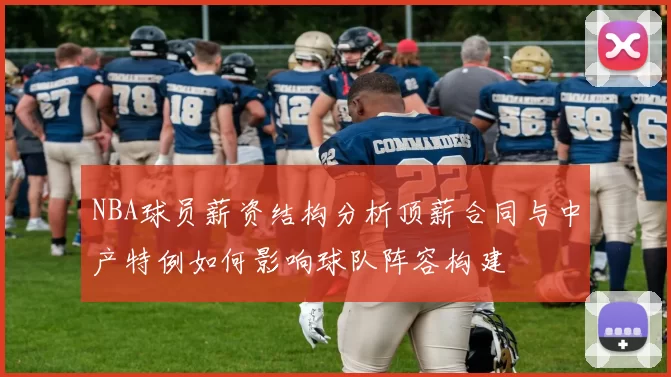 NBA球员薪资结构分析顶薪合同与中产特例如何影响球队阵容构建